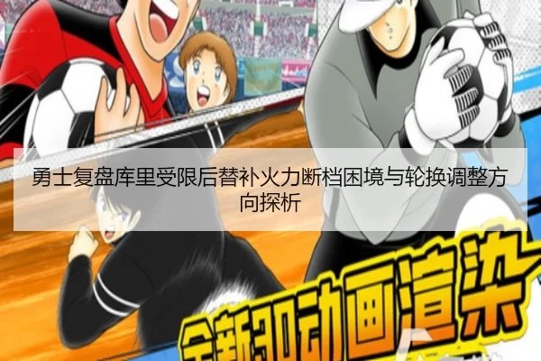 勇士复盘库里受限后替补火力断档困境与轮换调整方向探析