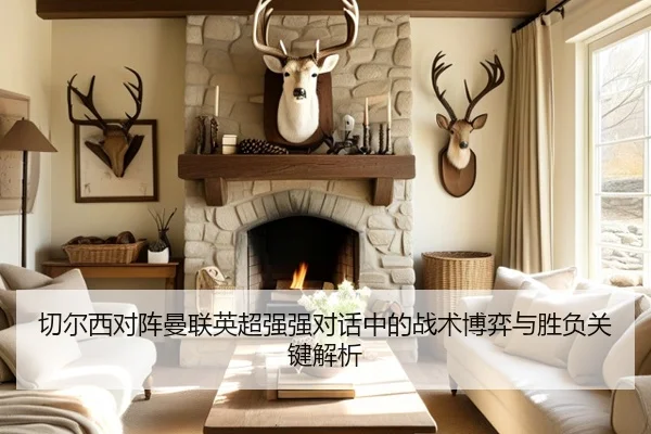 切尔西对阵曼联英超强强对话中的战术博弈与胜负关键解析