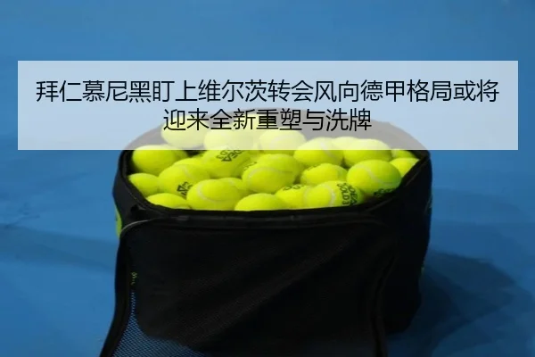 拜仁慕尼黑盯上维尔茨转会风向德甲格局或将迎来全新重塑与洗牌 - kaiyun