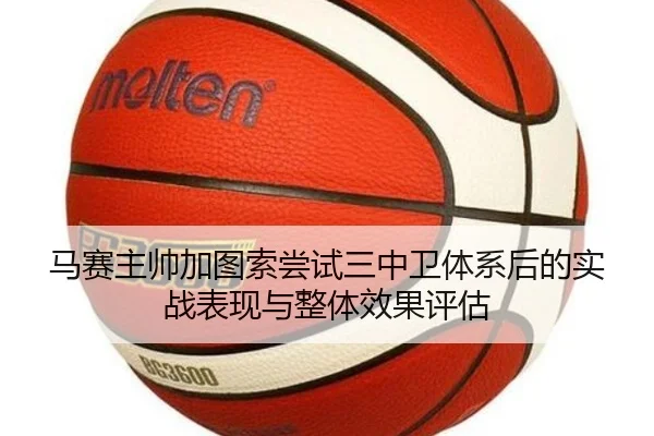 马赛主帅加图索尝试三中卫体系后的实战表现与整体效果评估 - kaiyun