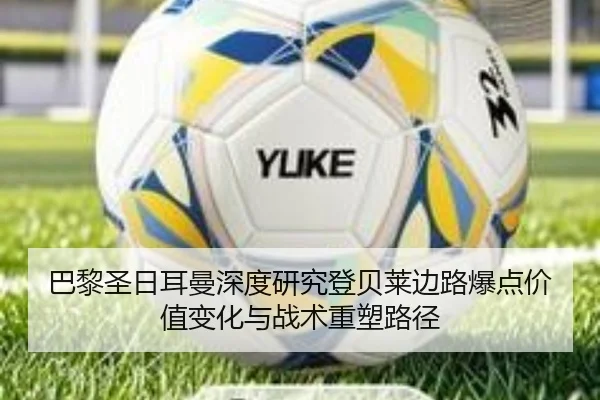 巴黎圣日耳曼深度研究登贝莱边路爆点价值变化与战术重塑路径 - kaiyun